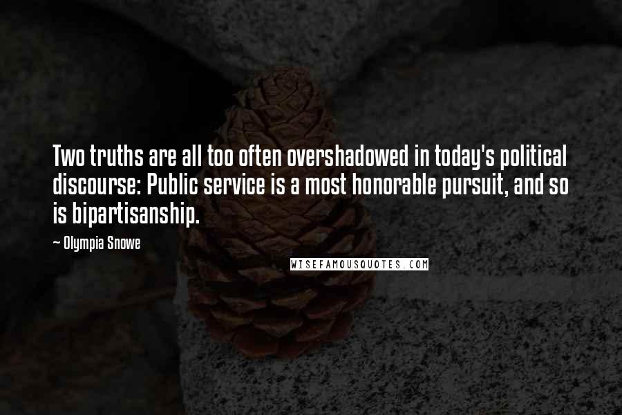 Olympia Snowe Quotes: Two truths are all too often overshadowed in today's political discourse: Public service is a most honorable pursuit, and so is bipartisanship.