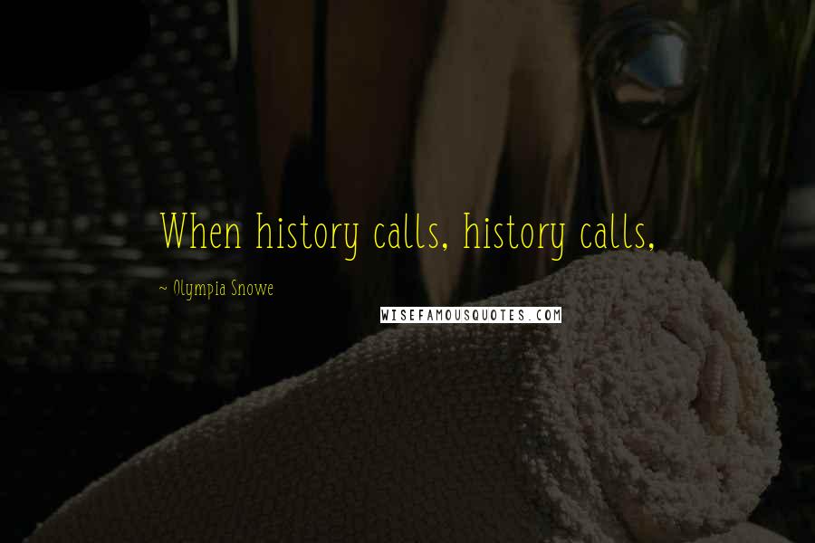 Olympia Snowe Quotes: When history calls, history calls,