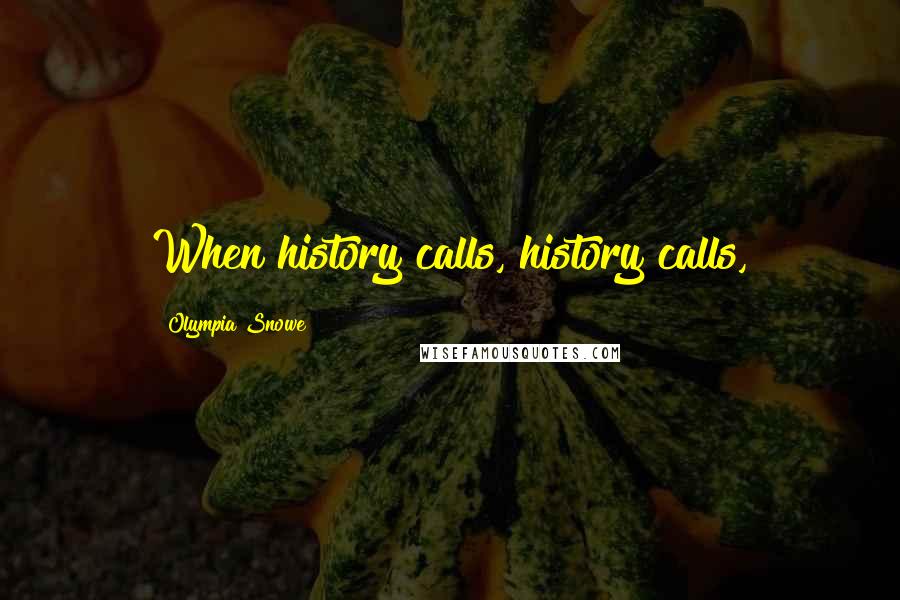 Olympia Snowe Quotes: When history calls, history calls,