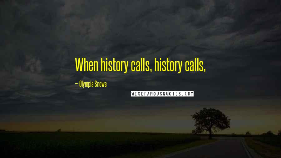 Olympia Snowe Quotes: When history calls, history calls,