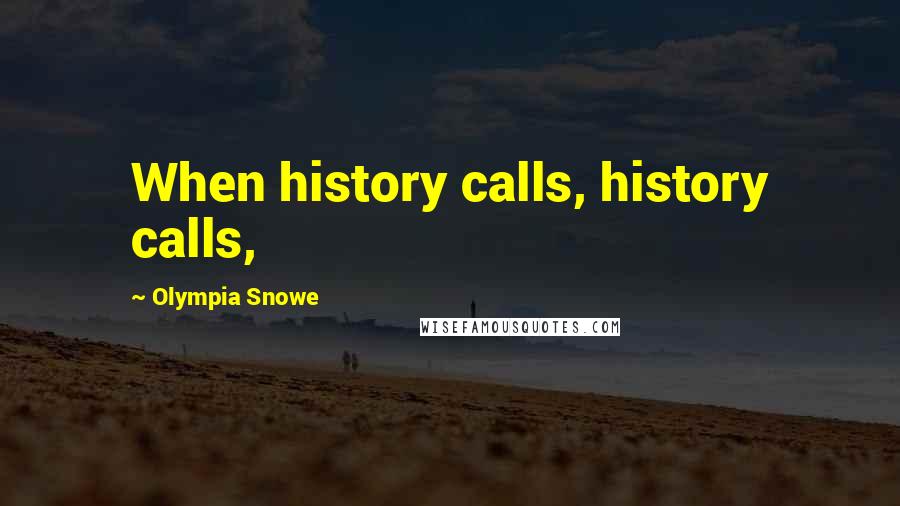 Olympia Snowe Quotes: When history calls, history calls,