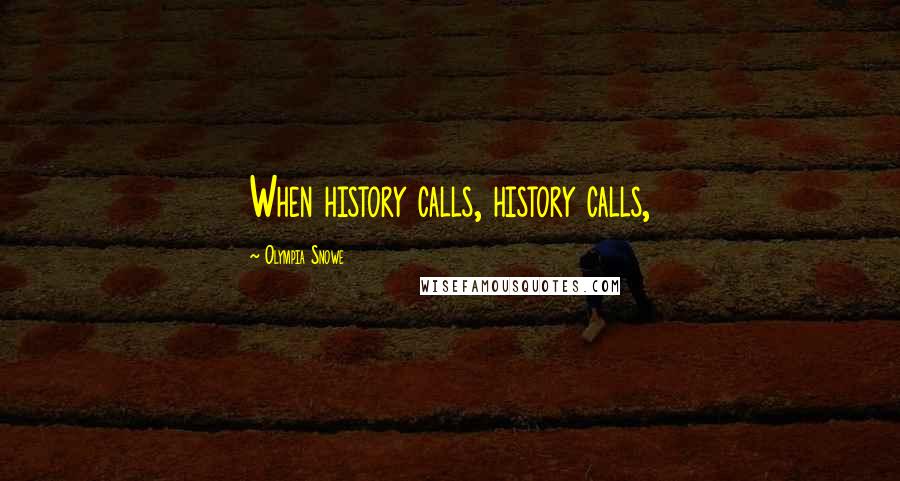 Olympia Snowe Quotes: When history calls, history calls,