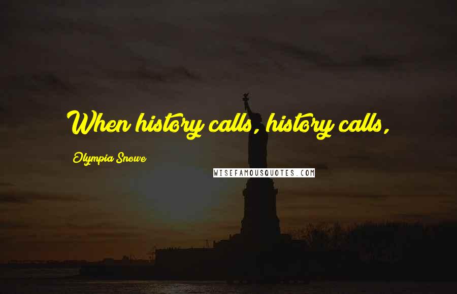 Olympia Snowe Quotes: When history calls, history calls,