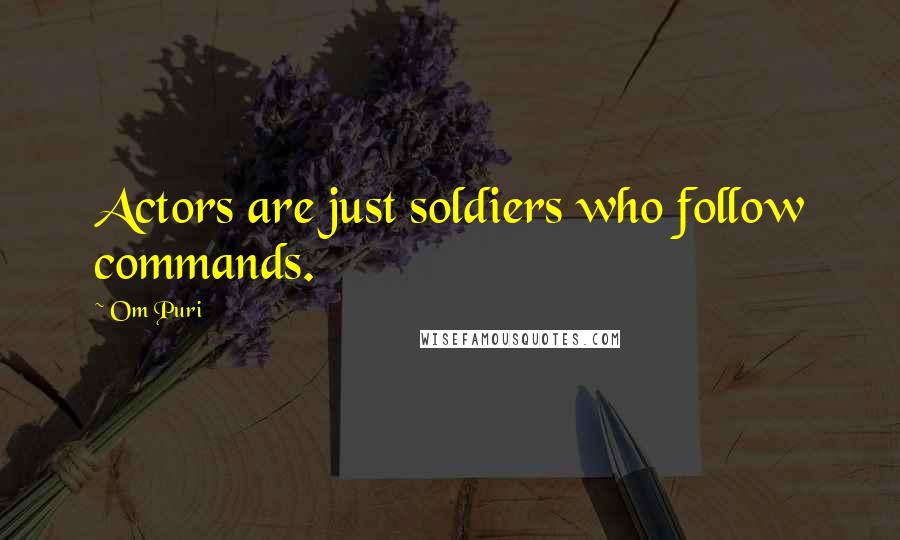 Om Puri Quotes: Actors are just soldiers who follow commands.