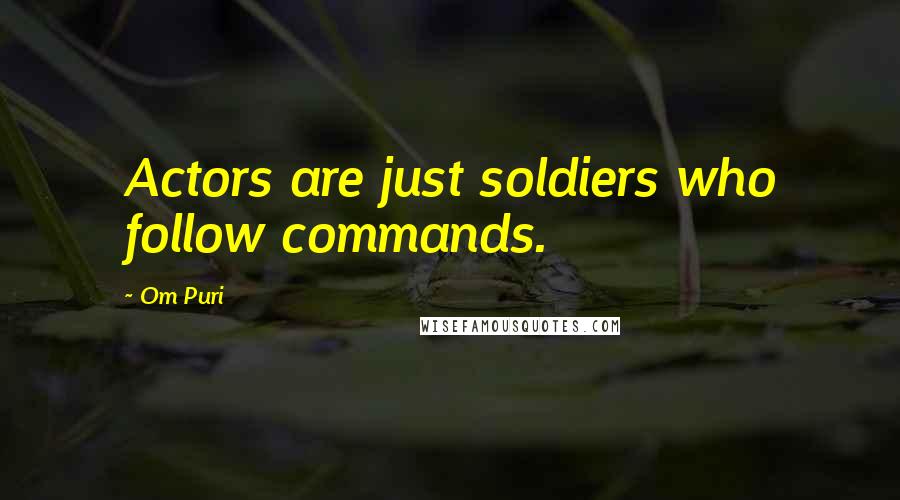 Om Puri Quotes: Actors are just soldiers who follow commands.