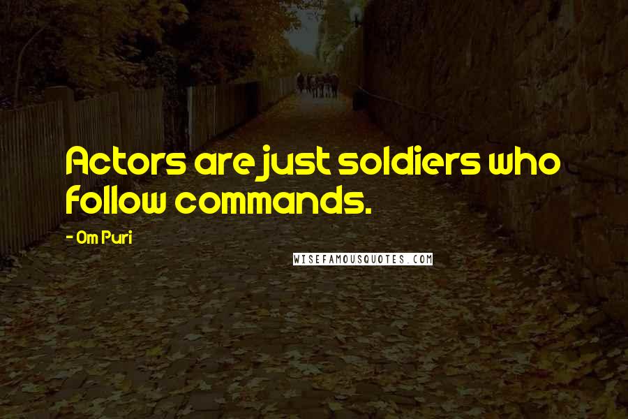 Om Puri Quotes: Actors are just soldiers who follow commands.