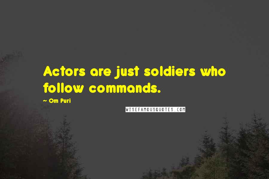 Om Puri Quotes: Actors are just soldiers who follow commands.