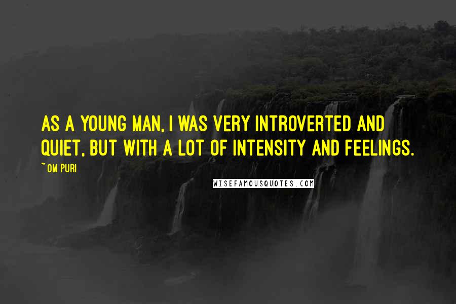 Om Puri Quotes: As a young man, I was very introverted and quiet, but with a lot of intensity and feelings.
