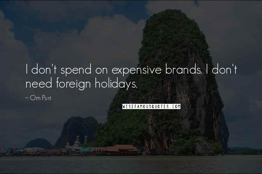 Om Puri Quotes: I don't spend on expensive brands. I don't need foreign holidays.