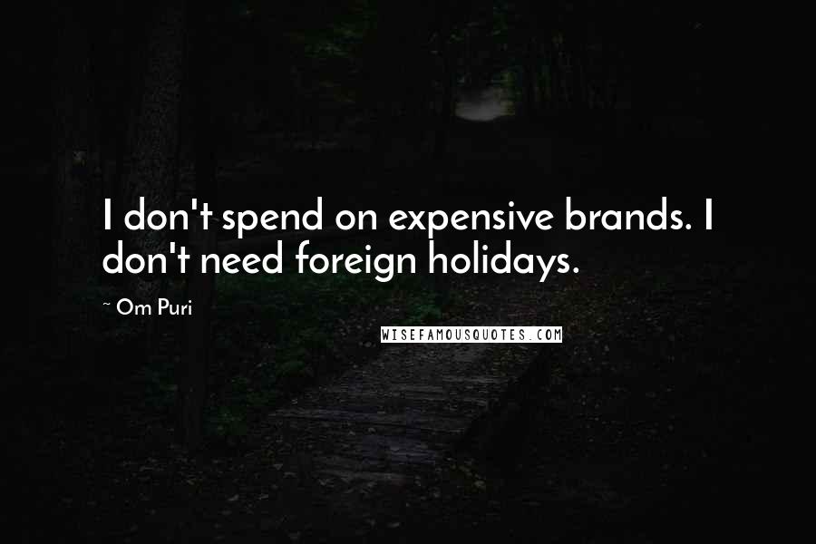 Om Puri Quotes: I don't spend on expensive brands. I don't need foreign holidays.