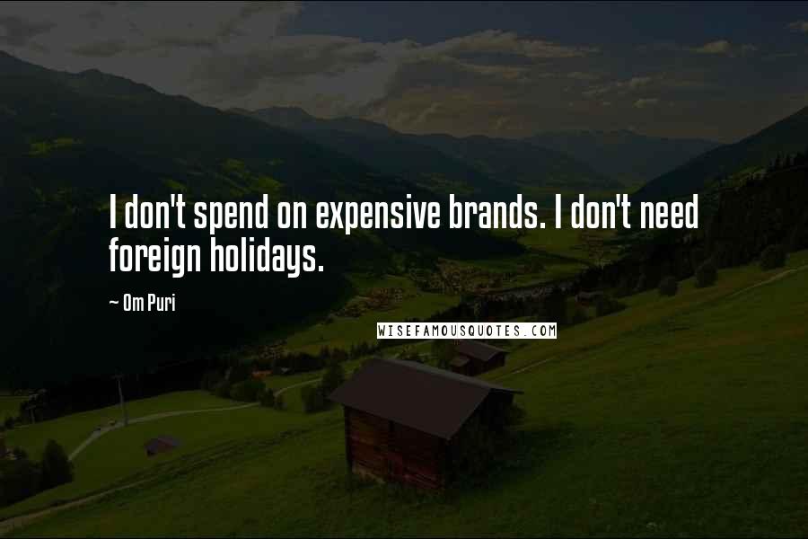 Om Puri Quotes: I don't spend on expensive brands. I don't need foreign holidays.