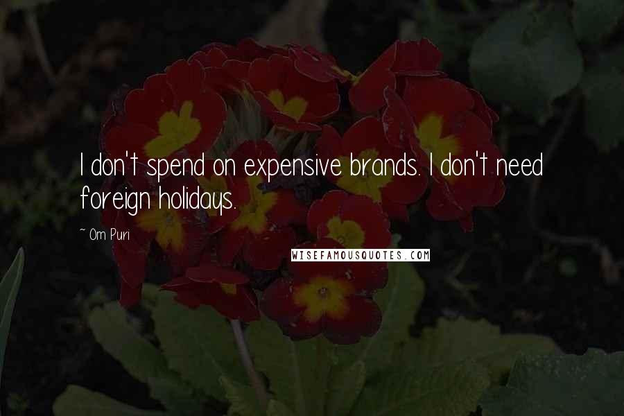 Om Puri Quotes: I don't spend on expensive brands. I don't need foreign holidays.