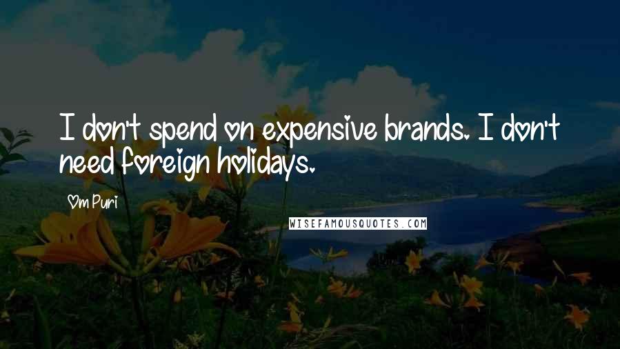 Om Puri Quotes: I don't spend on expensive brands. I don't need foreign holidays.