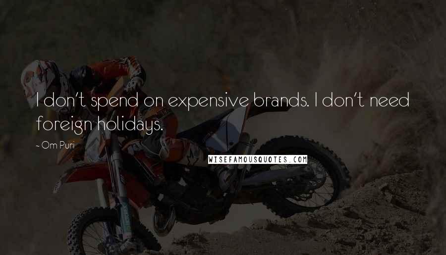 Om Puri Quotes: I don't spend on expensive brands. I don't need foreign holidays.