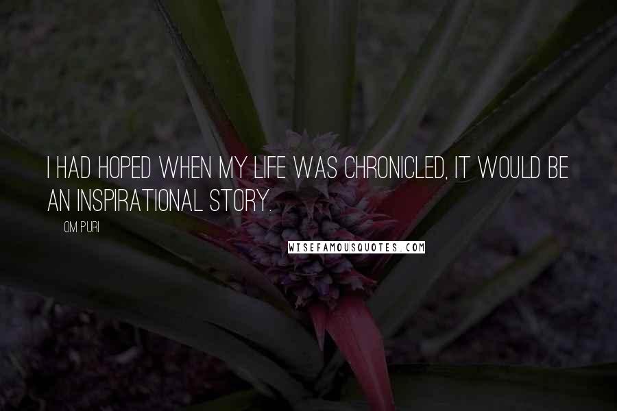 Om Puri Quotes: I had hoped when my life was chronicled, it would be an inspirational story.