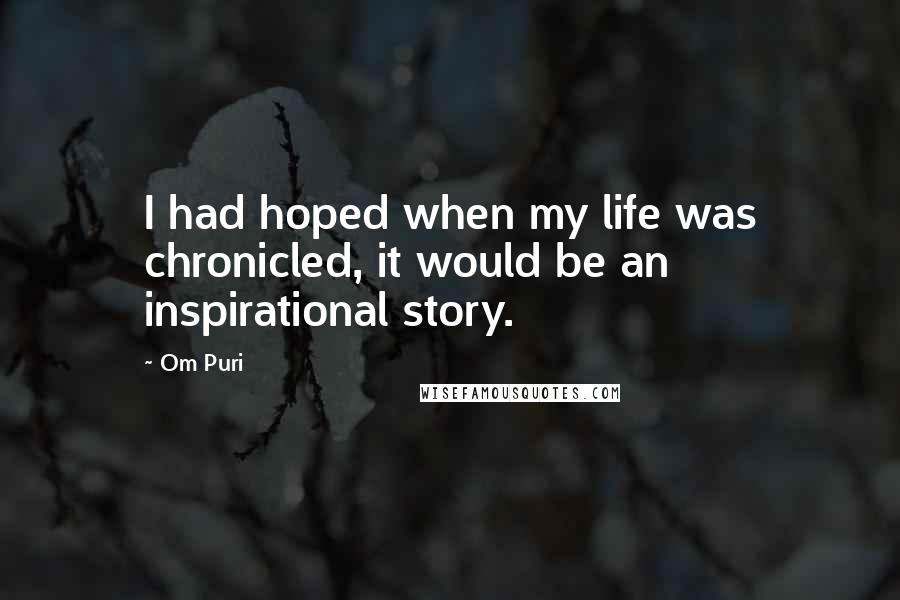 Om Puri Quotes: I had hoped when my life was chronicled, it would be an inspirational story.