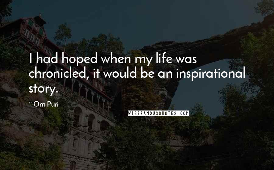 Om Puri Quotes: I had hoped when my life was chronicled, it would be an inspirational story.