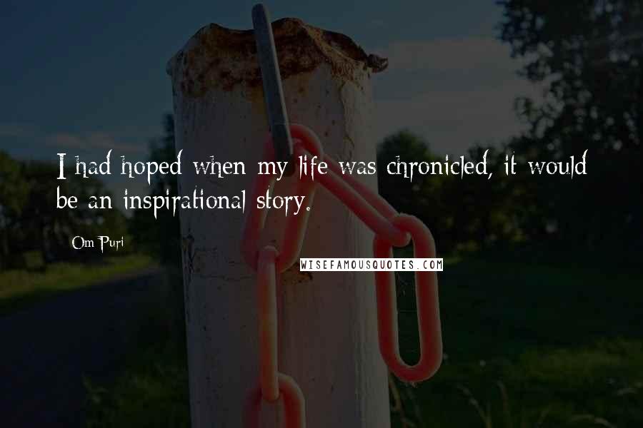 Om Puri Quotes: I had hoped when my life was chronicled, it would be an inspirational story.