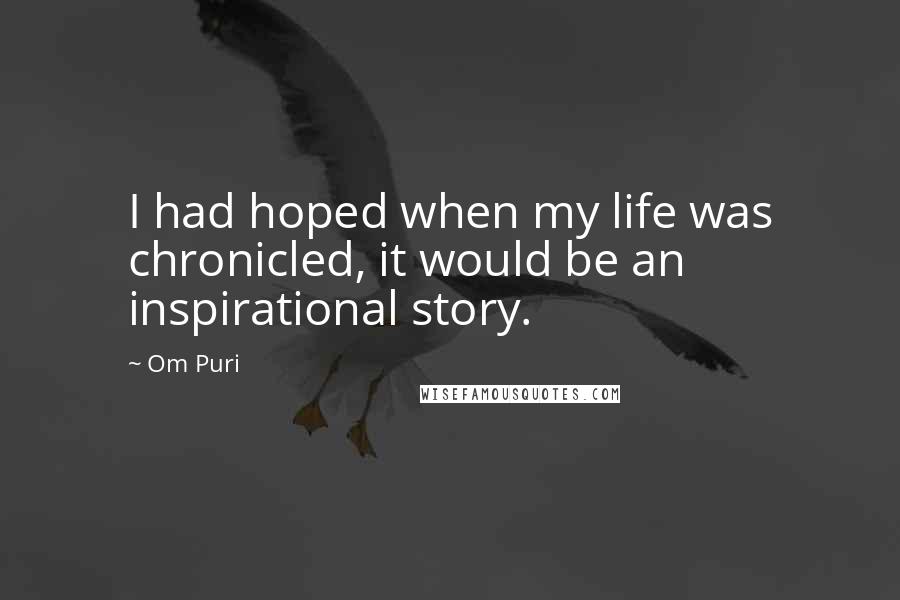 Om Puri Quotes: I had hoped when my life was chronicled, it would be an inspirational story.