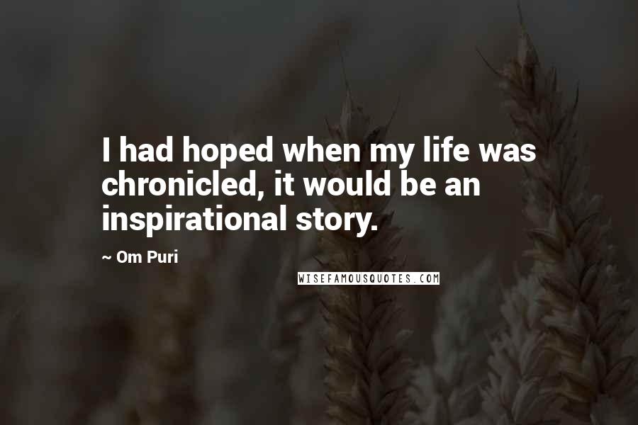 Om Puri Quotes: I had hoped when my life was chronicled, it would be an inspirational story.