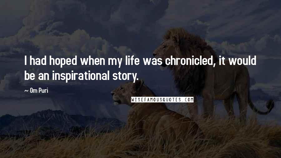 Om Puri Quotes: I had hoped when my life was chronicled, it would be an inspirational story.