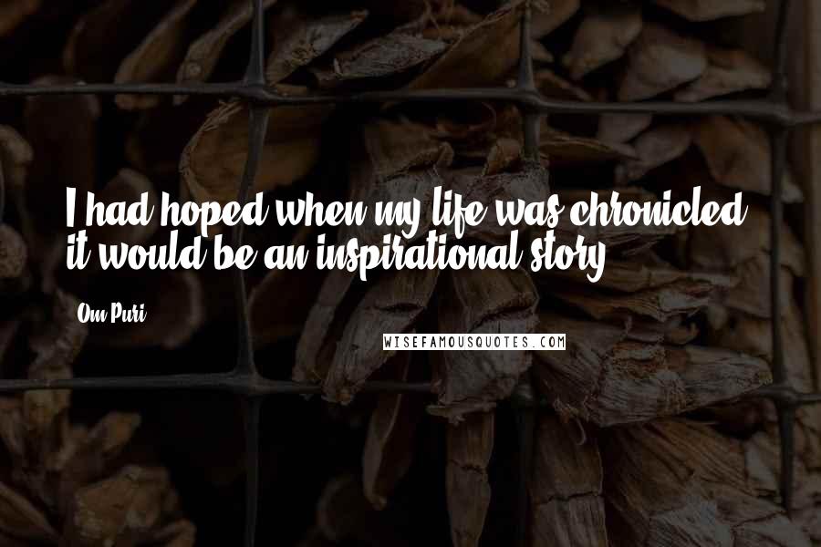 Om Puri Quotes: I had hoped when my life was chronicled, it would be an inspirational story.