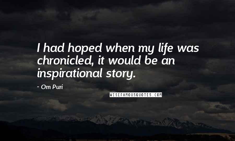 Om Puri Quotes: I had hoped when my life was chronicled, it would be an inspirational story.