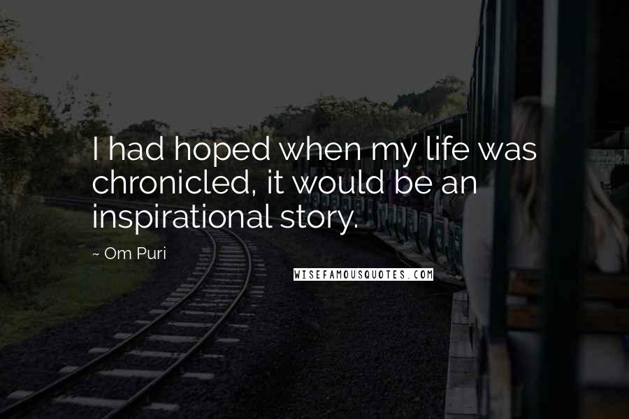 Om Puri Quotes: I had hoped when my life was chronicled, it would be an inspirational story.