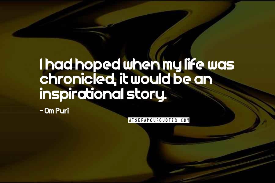 Om Puri Quotes: I had hoped when my life was chronicled, it would be an inspirational story.