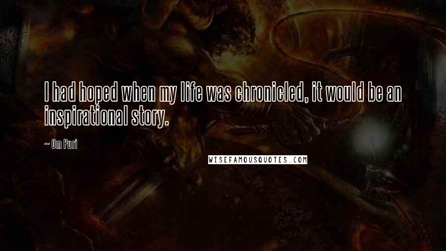 Om Puri Quotes: I had hoped when my life was chronicled, it would be an inspirational story.