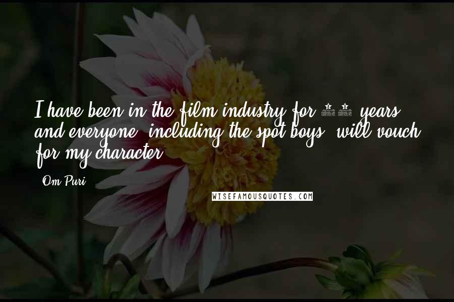 Om Puri Quotes: I have been in the film industry for 35 years, and everyone, including the spot-boys, will vouch for my character.