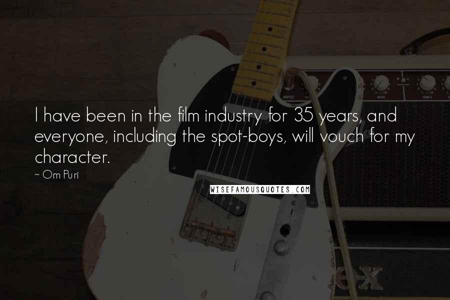 Om Puri Quotes: I have been in the film industry for 35 years, and everyone, including the spot-boys, will vouch for my character.