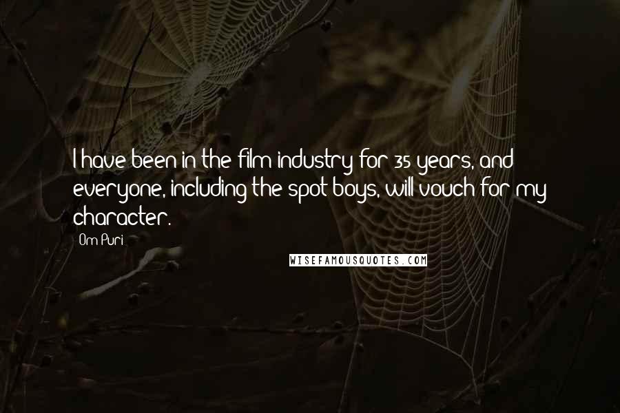 Om Puri Quotes: I have been in the film industry for 35 years, and everyone, including the spot-boys, will vouch for my character.