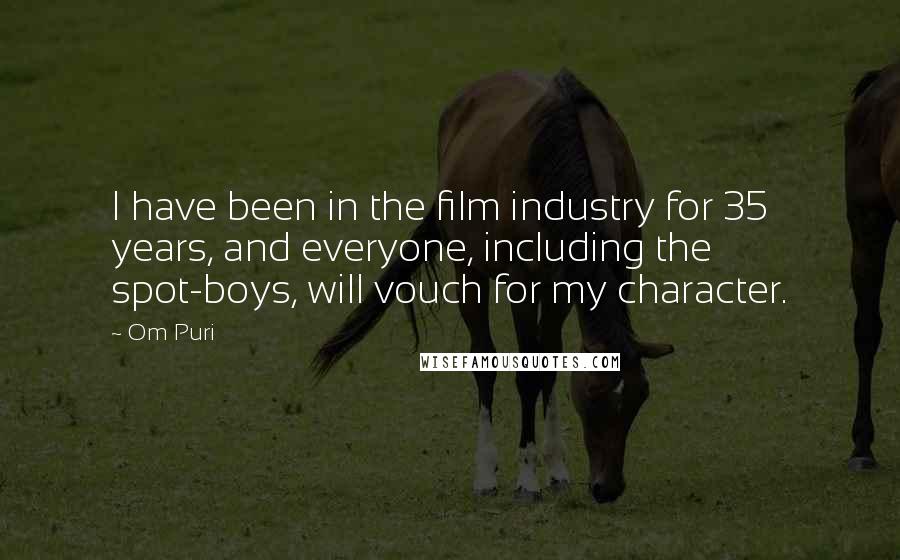 Om Puri Quotes: I have been in the film industry for 35 years, and everyone, including the spot-boys, will vouch for my character.