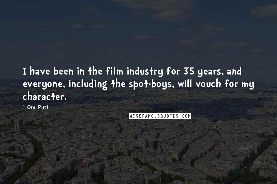 Om Puri Quotes: I have been in the film industry for 35 years, and everyone, including the spot-boys, will vouch for my character.