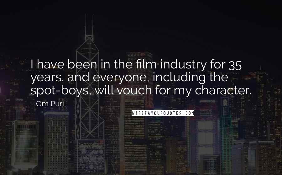 Om Puri Quotes: I have been in the film industry for 35 years, and everyone, including the spot-boys, will vouch for my character.