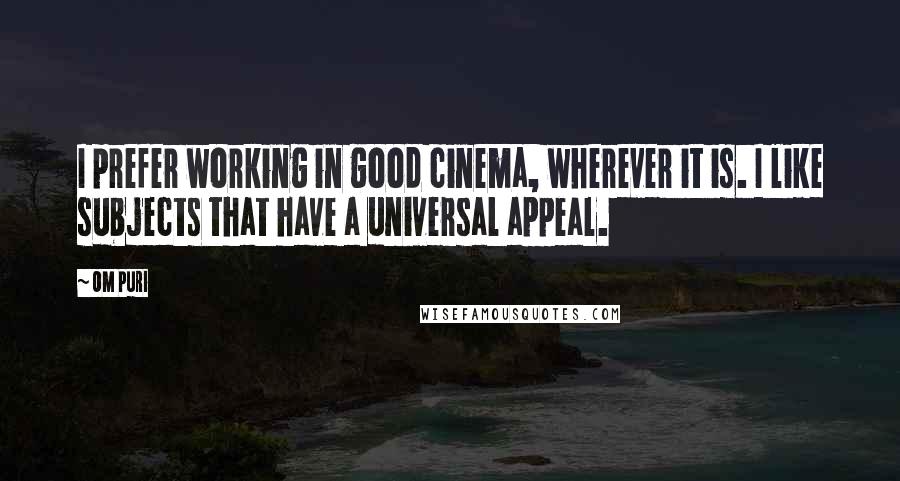 Om Puri Quotes: I prefer working in good cinema, wherever it is. I like subjects that have a universal appeal.