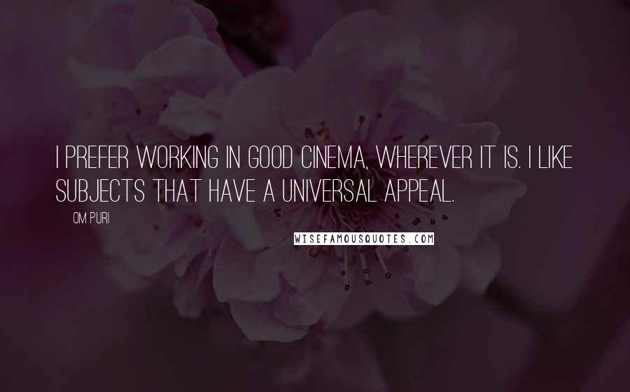 Om Puri Quotes: I prefer working in good cinema, wherever it is. I like subjects that have a universal appeal.