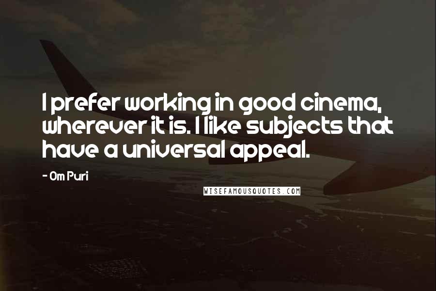 Om Puri Quotes: I prefer working in good cinema, wherever it is. I like subjects that have a universal appeal.