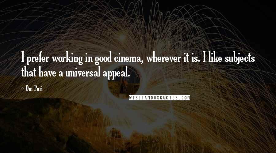 Om Puri Quotes: I prefer working in good cinema, wherever it is. I like subjects that have a universal appeal.