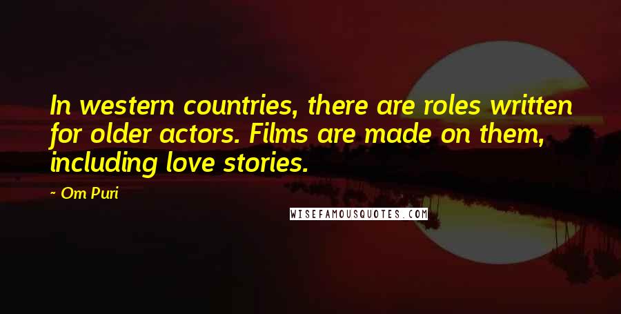 Om Puri Quotes: In western countries, there are roles written for older actors. Films are made on them, including love stories.