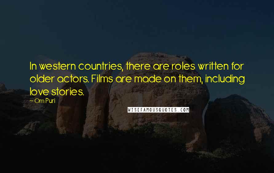 Om Puri Quotes: In western countries, there are roles written for older actors. Films are made on them, including love stories.