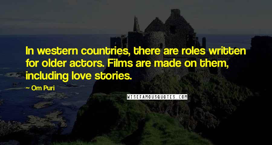 Om Puri Quotes: In western countries, there are roles written for older actors. Films are made on them, including love stories.