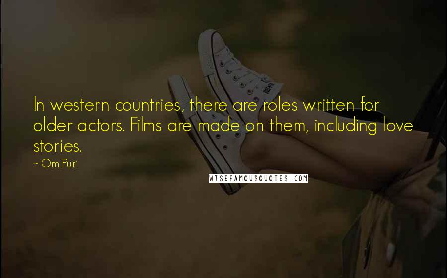 Om Puri Quotes: In western countries, there are roles written for older actors. Films are made on them, including love stories.