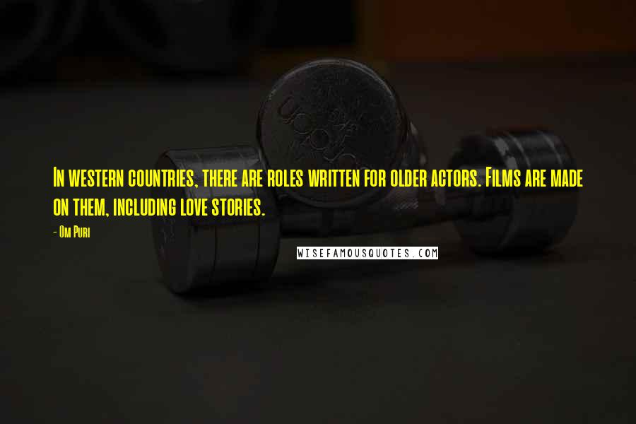 Om Puri Quotes: In western countries, there are roles written for older actors. Films are made on them, including love stories.