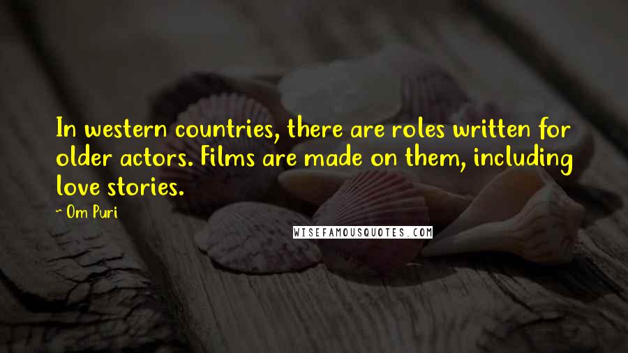 Om Puri Quotes: In western countries, there are roles written for older actors. Films are made on them, including love stories.