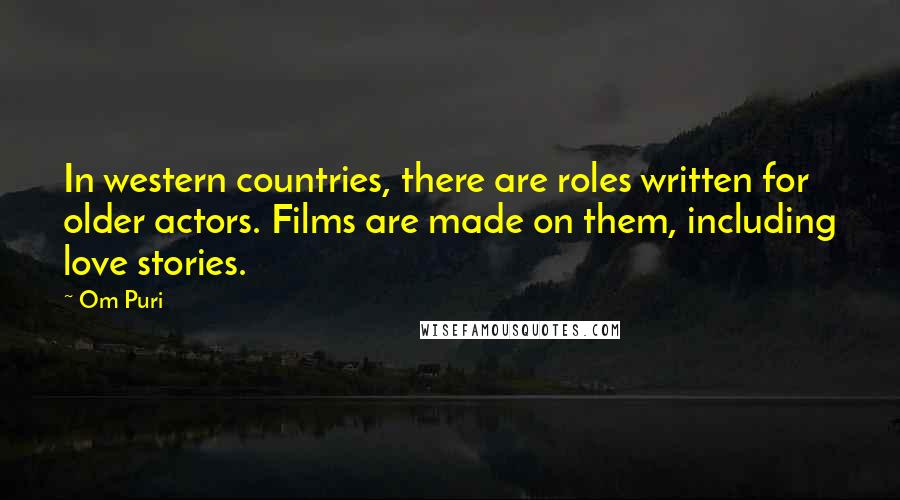 Om Puri Quotes: In western countries, there are roles written for older actors. Films are made on them, including love stories.