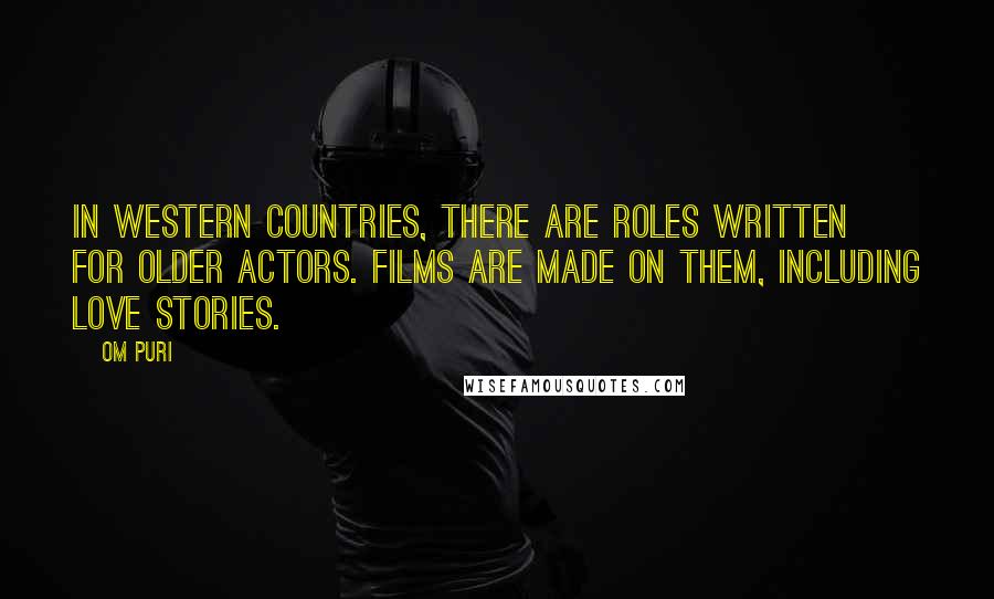 Om Puri Quotes: In western countries, there are roles written for older actors. Films are made on them, including love stories.