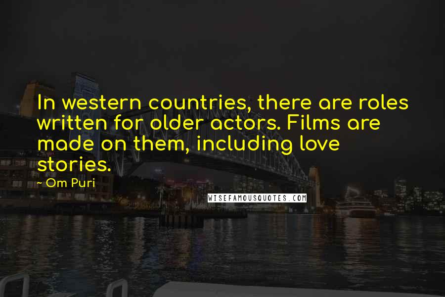 Om Puri Quotes: In western countries, there are roles written for older actors. Films are made on them, including love stories.