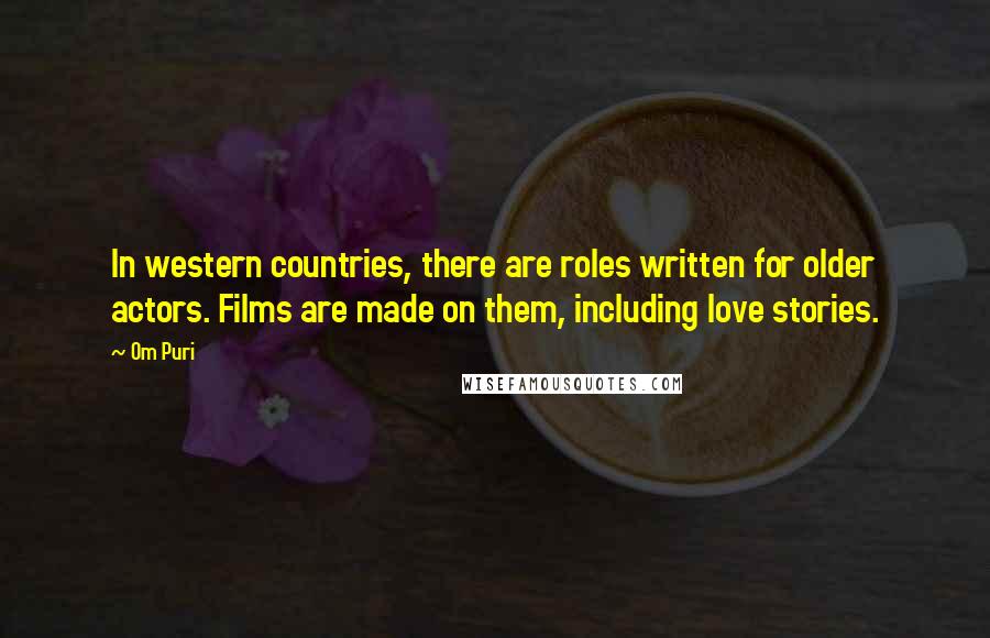 Om Puri Quotes: In western countries, there are roles written for older actors. Films are made on them, including love stories.